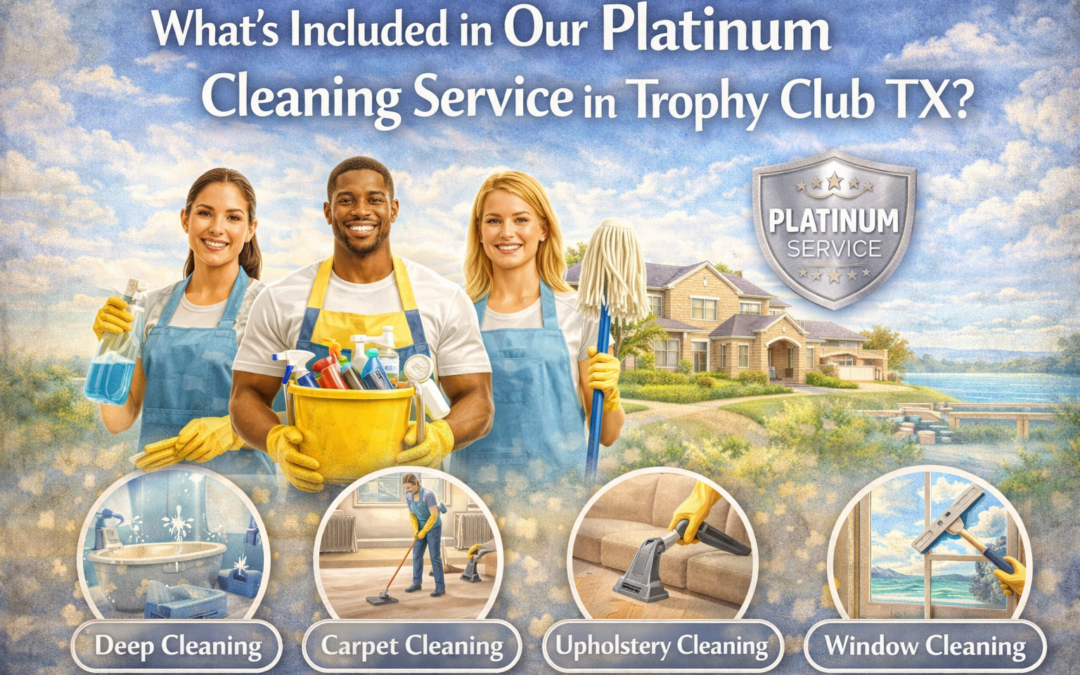 What’s Included in Our Platinum Cleaning Service in Trophy Club TX?