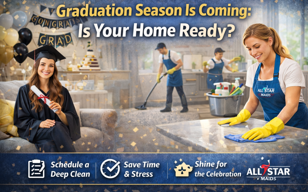 Graduation Season Is Coming: Is Your Home Ready? | All Star Maids