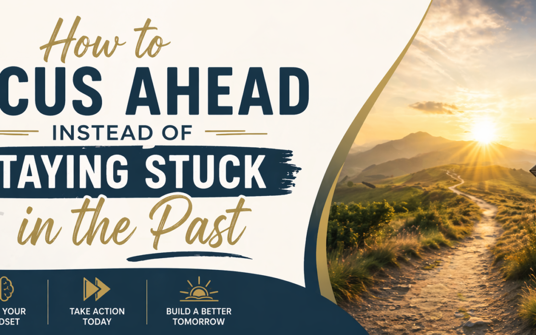 Focus Ahead Instead of Staying Stuck in the Past